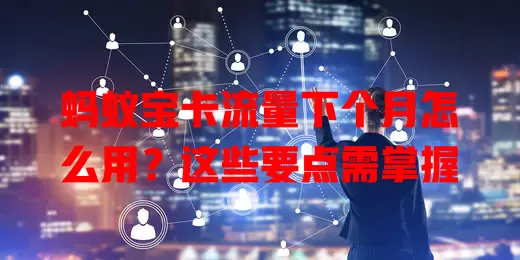 蚂蚁宝卡流量下个月怎么用？这些要点需掌握
