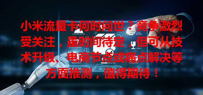 小米流量卡何时问世？竞争激烈受关注，虽时间待定，但可从技术升级、电商节点或痛点解决等方面推测，值得期待！
