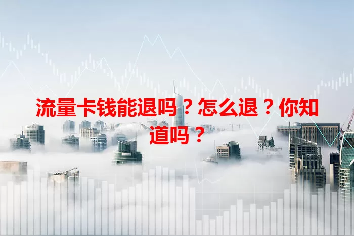 流量卡钱能退吗？怎么退？你知道吗？