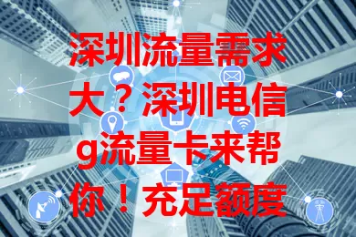 深圳流量需求大？深圳电信g流量卡来帮你！充足额度应对日常，网络超稳不卡顿，套餐合理按需选，畅享便捷上网体验，工作娱乐更得心应手！