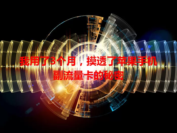 我用了3个月，摸透了苹果手机副流量卡的秘密