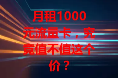 月租1000元流量卡，究竟值不值这个价？