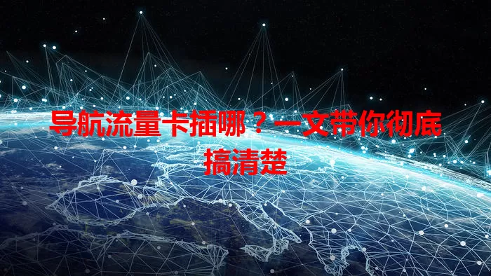 导航流量卡插哪？一文带你彻底搞清楚