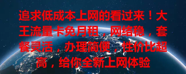 追求低成本上网的看过来！大王流量卡免月租，网络稳，套餐灵活，办理简便，性价比超高，给你全新上网体验