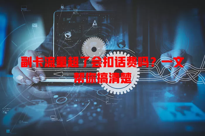 副卡流量超了会扣话费吗？一文帮你搞清楚