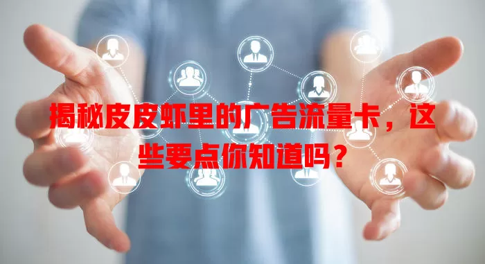 揭秘皮皮虾里的广告流量卡，这些要点你知道吗？