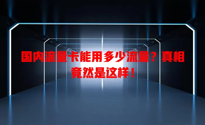 国内流量卡能用多少流量？真相竟然是这样！
