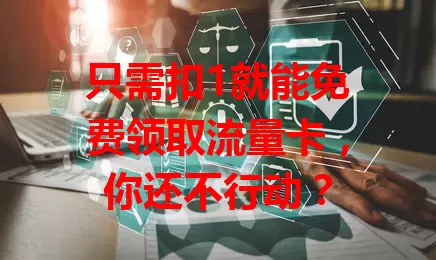 只需扣1就能免费领取流量卡，你还不行动？
