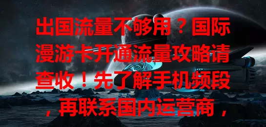 出国流量不够用？国际漫游卡开通流量攻略请查收！先了解手机频段，再联系国内运营商，按指引操作并留意流量，轻松搞定，畅用流量让出行更便捷