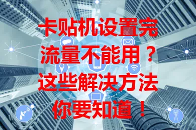 卡贴机设置完流量不能用？这些解决方法你要知道！