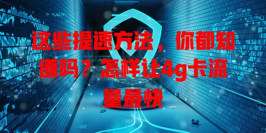 这些提速方法，你都知道吗？怎样让4g卡流量最快
