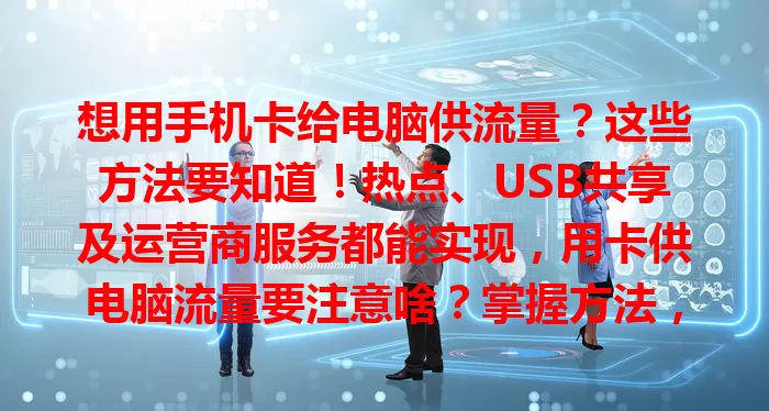 想用手机卡给电脑供流量？这些方法要知道！热点、USB共享及运营商服务都能实现，用卡供电脑流量要注意啥？掌握方法，满足多样网络需求！