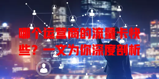 哪个运营商的流量卡快些？一文为你深度剖析