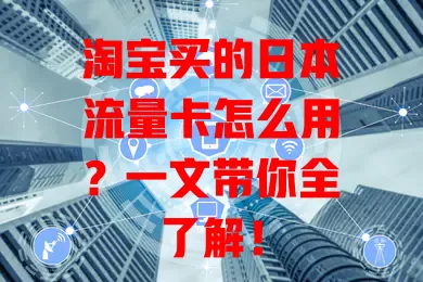 淘宝买的日本流量卡怎么用？一文带你全了解！