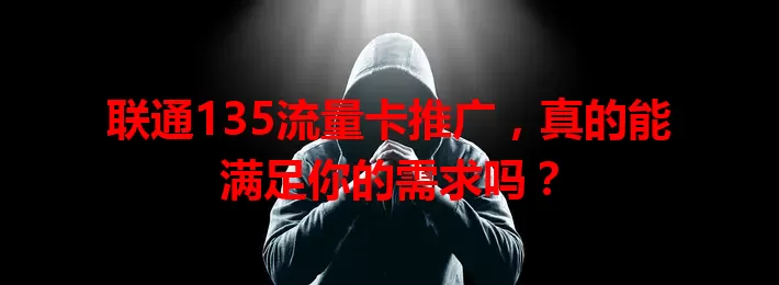 联通135流量卡推广，真的能满足你的需求吗？