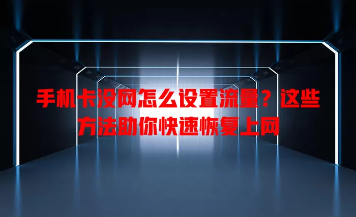 手机卡没网怎么设置流量？这些方法助你快速恢复上网
