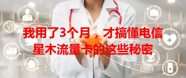 我用了3个月，才搞懂电信星木流量卡的这些秘密