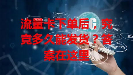 流量卡下单后，究竟多久能发货？答案在这里