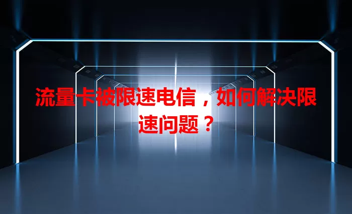 流量卡被限速电信，如何解决限速问题？