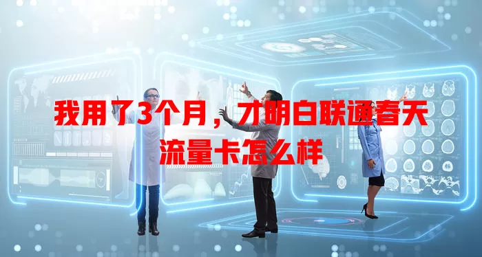我用了3个月，才明白联通春天流量卡怎么样