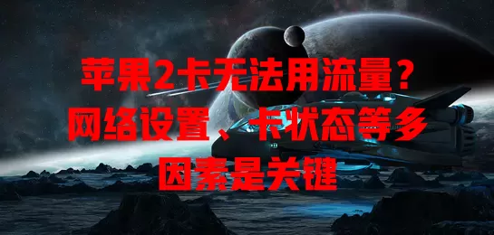 苹果2卡无法用流量？网络设置、卡状态等多因素是关键