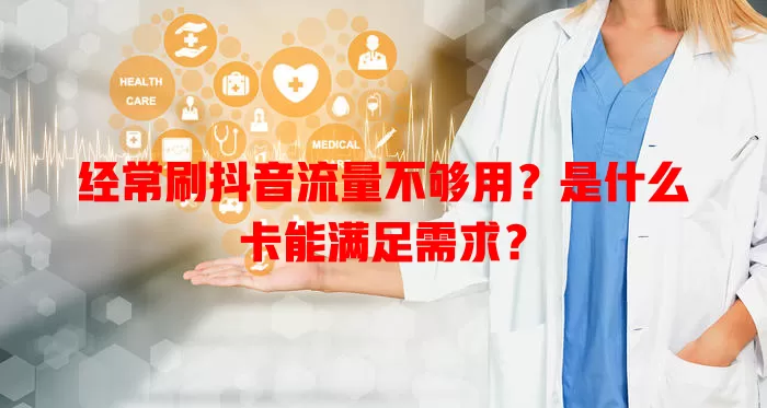 经常刷抖音流量不够用？是什么卡能满足需求？