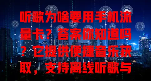 听歌为啥要用手机流量卡？答案你知道吗？它提供便捷音乐获取，支持离线听歌与音乐社交，畅享高品质音乐全靠它！
