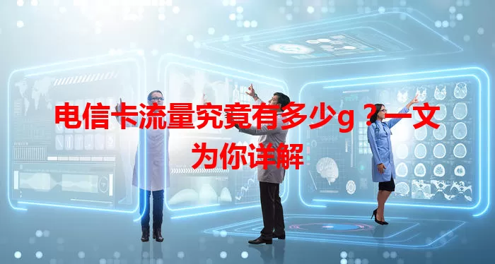 电信卡流量究竟有多少g？一文为你详解