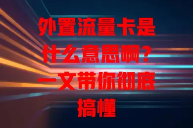 外置流量卡是什么意思啊？一文带你彻底搞懂