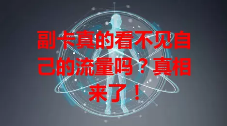 副卡真的看不见自己的流量吗？真相来了！