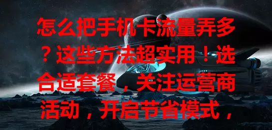 怎么把手机卡流量弄多？这些方法超实用！选合适套餐，关注运营商活动，开启节省模式，关自动同步与后台应用，多用 Wi-Fi，轻松增加流量，畅享移动互联网生活
