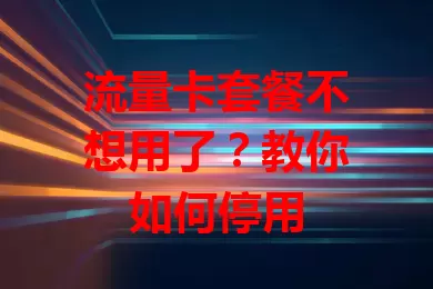 流量卡套餐不想用了？教你如何停用