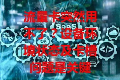 流量卡突然用不了？设备环境状态及卡槽问题是关键