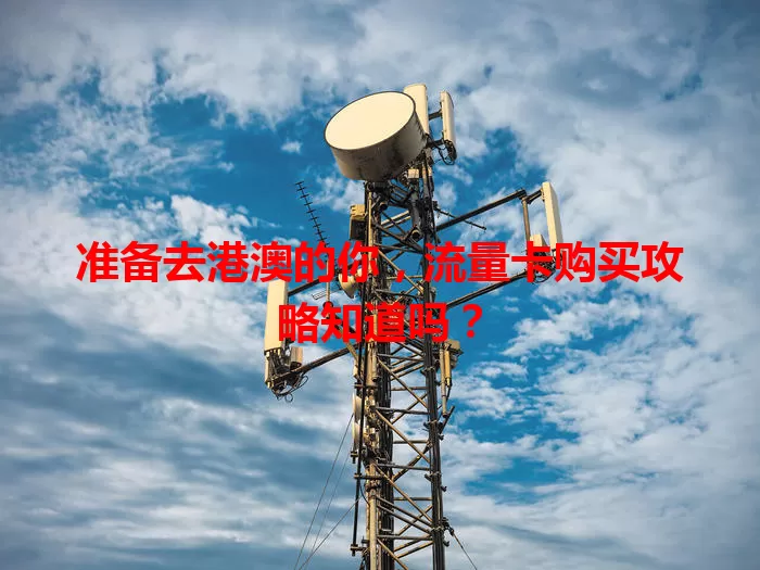 准备去港澳的你，流量卡购买攻略知道吗？