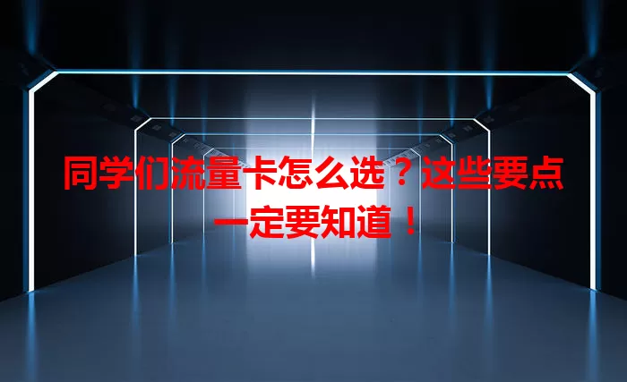 同学们流量卡怎么选？这些要点一定要知道！