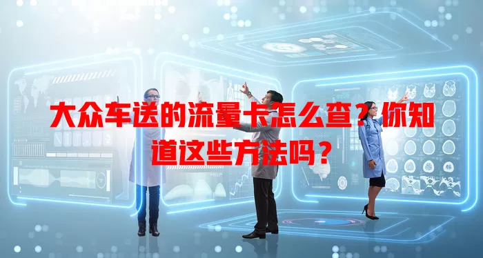 大众车送的流量卡怎么查？你知道这些方法吗？