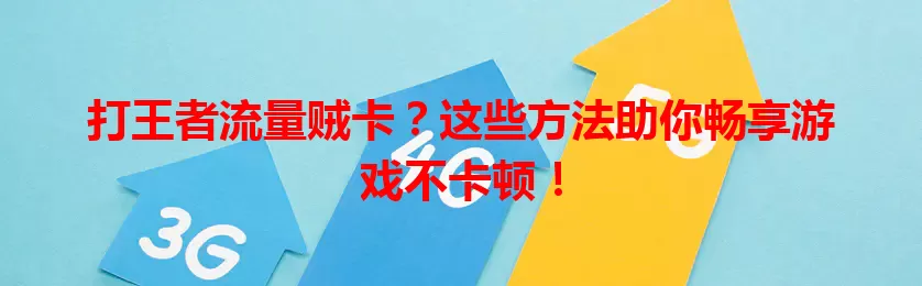 打王者流量贼卡？这些方法助你畅享游戏不卡顿！