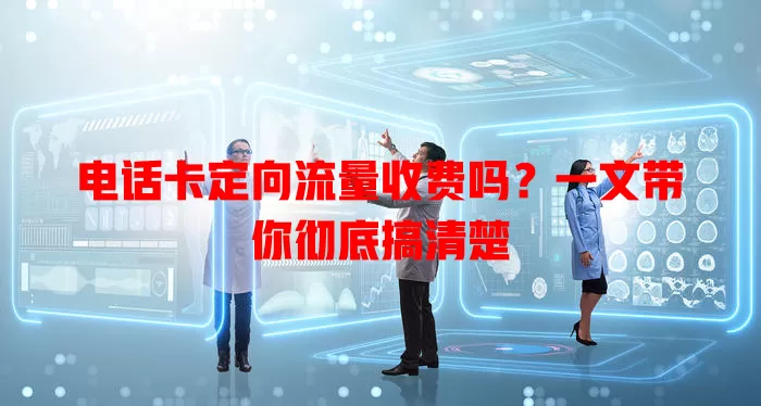 电话卡定向流量收费吗？一文带你彻底搞清楚