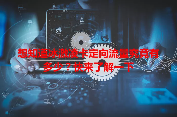 想知道冰激凌卡定向流量究竟有多少？快来了解一下