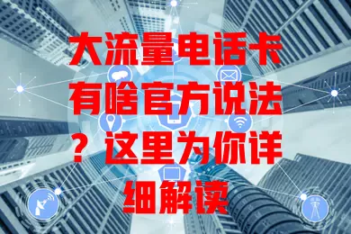 大流量电话卡有啥官方说法？这里为你详细解读