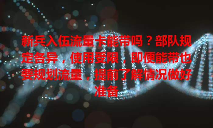 新兵入伍流量卡能带吗？部队规定各异，使用受限，即便能带也要规划流量，提前了解情况做好准备