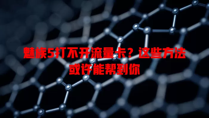 魅族5打不开流量卡？这些方法或许能帮到你
