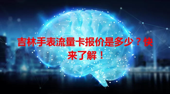 吉林手表流量卡报价是多少？快来了解！