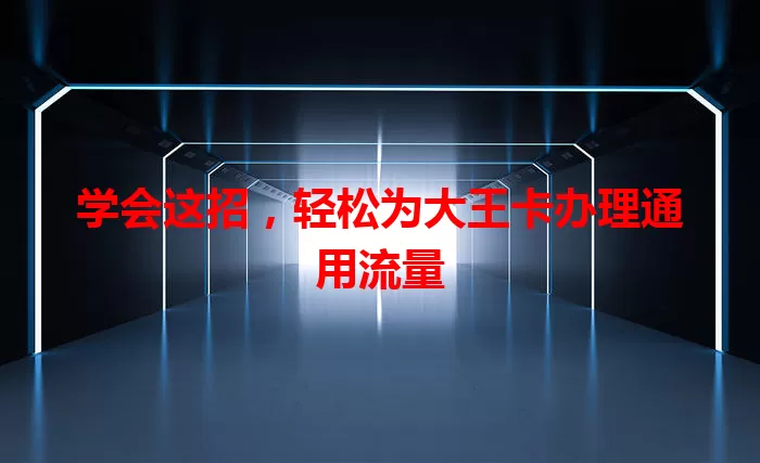 学会这招，轻松为大王卡办理通用流量