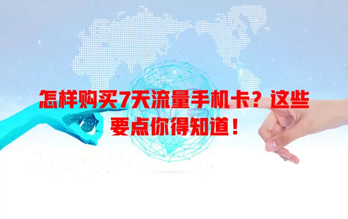 怎样购买7天流量手机卡？这些要点你得知道！