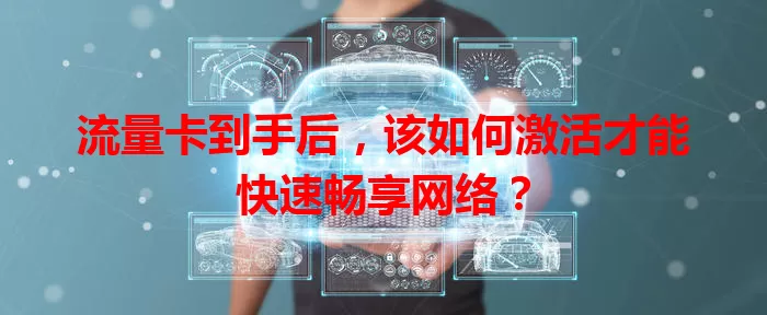 流量卡到手后，该如何激活才能快速畅享网络？