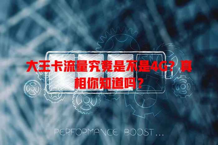 大王卡流量究竟是不是4G？真相你知道吗？