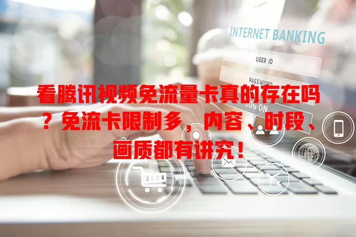 看腾讯视频免流量卡真的存在吗？免流卡限制多，内容、时段、画质都有讲究！