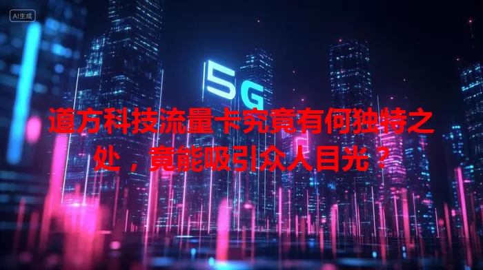 道方科技流量卡究竟有何独特之处，竟能吸引众人目光？