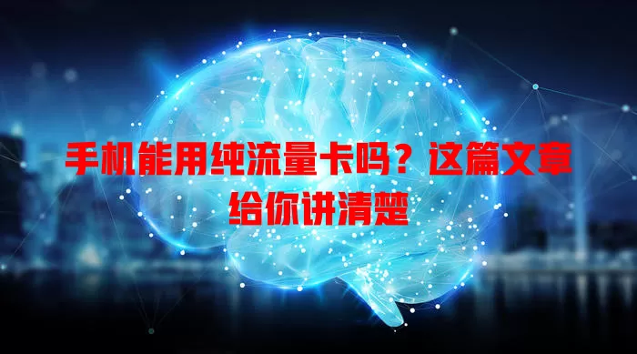 手机能用纯流量卡吗？这篇文章给你讲清楚